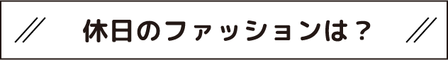 休日のファッションは？