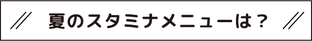 夏のスタミナメニューは？