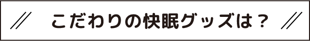 こだわりの快眠グッズは？