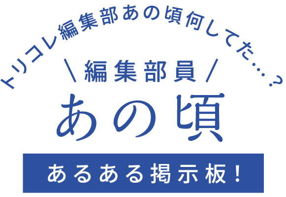 トリコレ編集部あの頃何してた…？編集部員 あの頃あるある掲示板！