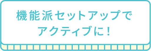 機能派セットアップでアクティブに！