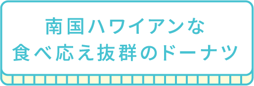 南国ハワイアンな食べ応え抜群のドーナツ