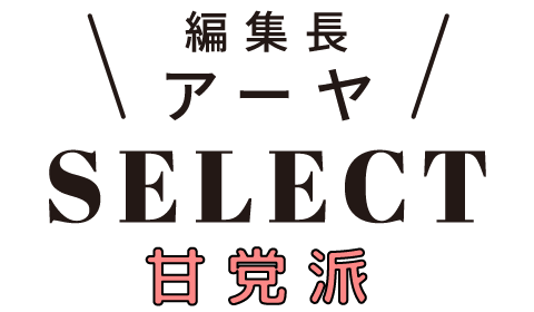 編集長 アーヤSELECT 甘党派