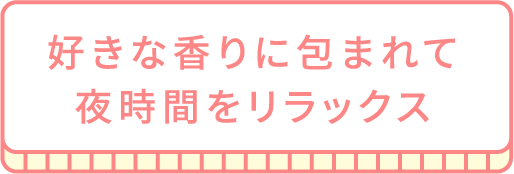 好きな香りに包まれて夜時間をリラックス