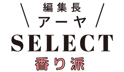 編集長 アーヤSELECT 香り派