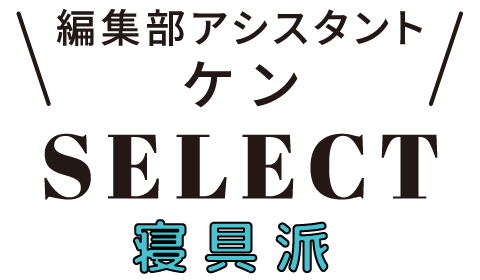 編集部アシスタント ケンSELECT 寝具派