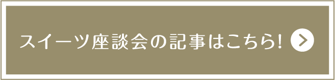 スイーツ座談会の記事はこちら！