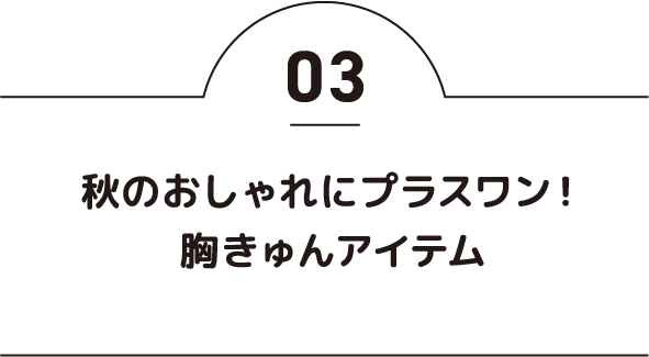 秋のおしゃれにプラスワン！胸きゅんアイテム