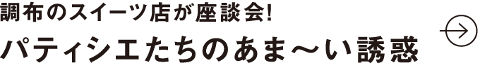 調布のスイーツ店が座談会！ パティシエたちのあま〜い誘惑