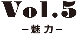 Vol.5 -魅 力-