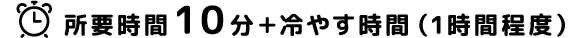 所要時間10分＋冷やす時間（1時間程度）