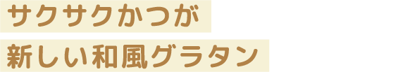 サクサクかつが新しい和風グラタン