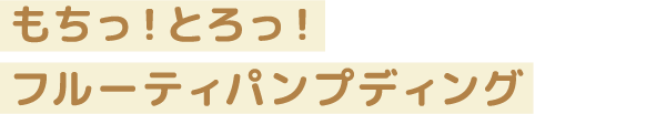 もちっ！とろっ！フルーティパンプディング