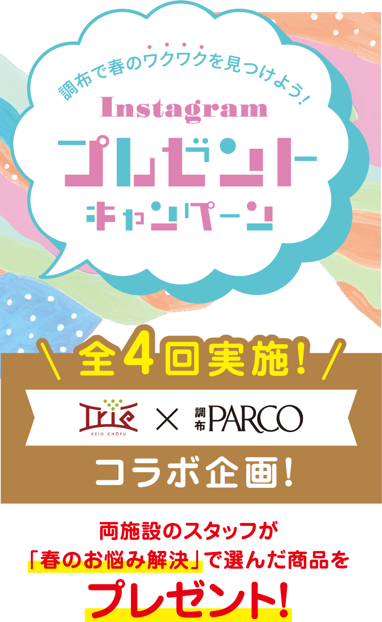 調布で春のワクワクを見つけよう！ Instagram プレゼントキャンペーン 全4回実施!! トリエ京王調布 × 調布PARCO コラボ企画! 両施設のスタッフが「春のお悩み解決」で選んだ商品をプレゼント!