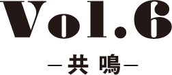 Vol.6 -共 鳴-