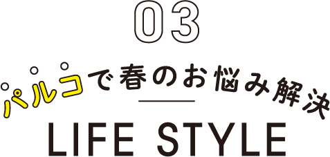 03 パルコで春のお悩み解決 LIFE STYLE