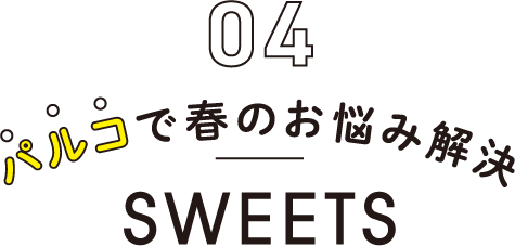 04 パルコで春のお悩み解決 SWEETS