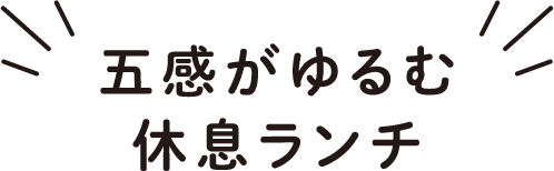 五感がゆるむ休息ランチ