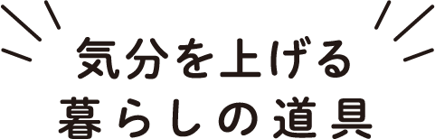 気分を上げる暮らしの道具