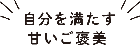  自分を満たす甘いご褒美